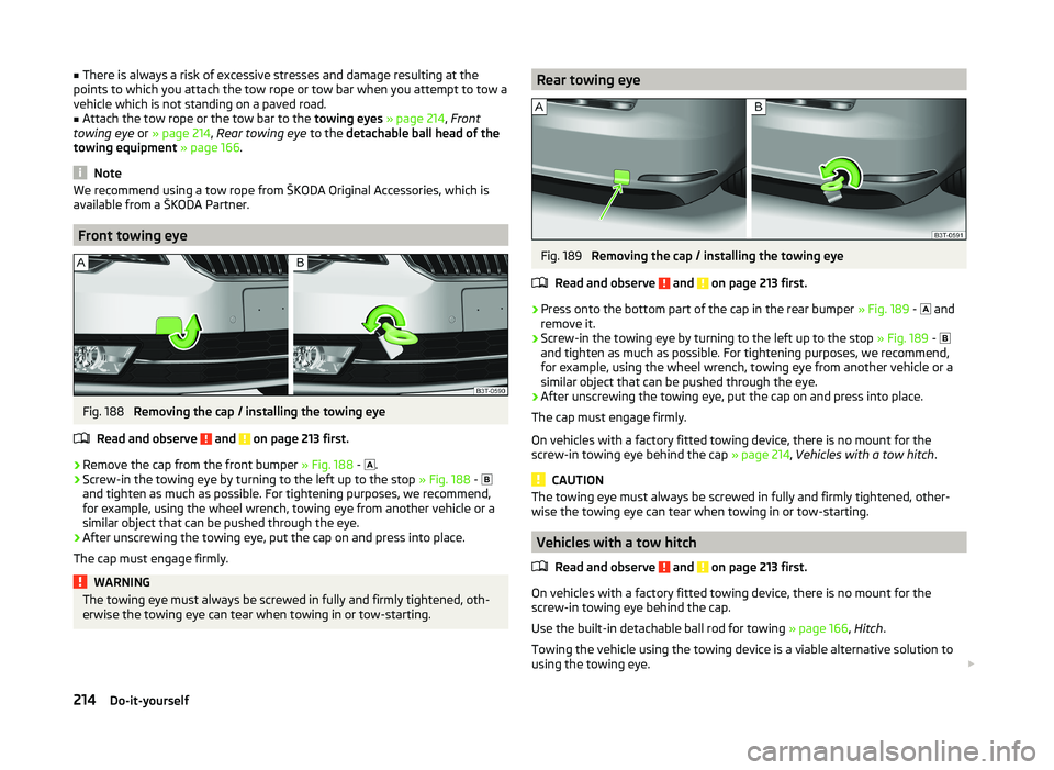 SKODA SUPERB 2011  Owner´s Manual ■There is always a risk of excessive stresses and damage resulting at the
points to which you attach the tow rope or tow bar when you attempt to tow a
vehicle which is not standing on a paved road.