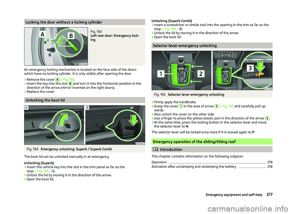SKODA SUPERB 2011  Owner´s Manual Locking the door without a locking cylinderFig. 193 
Left rear door: Emergency lock-
ing
An emergency locking mechanism is located on the face side of the doors
which have no locking cylinder. It is o