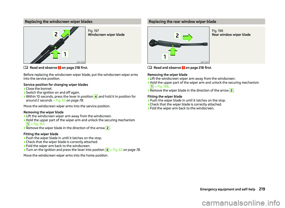 SKODA SUPERB 2011  Owner´s Manual Replacing the windscreen wiper bladesFig. 197 
Windscreen wiper blade
Read and observe  on page 218 first.
Before replacing the windscreen wiper blade, put the windscreen wiper arms
into the service p