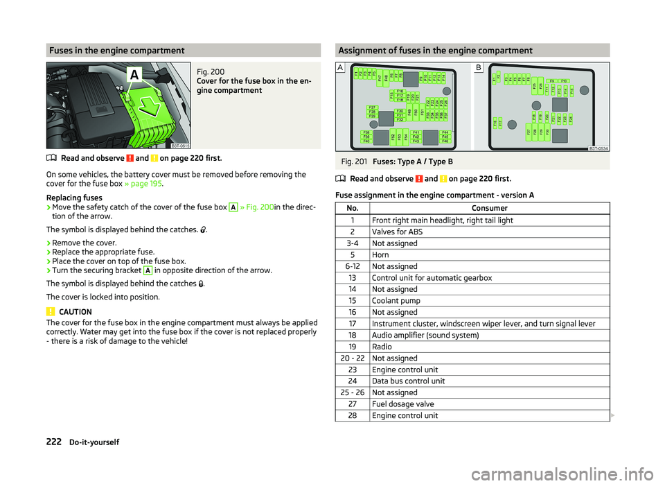 SKODA SUPERB 2008  Owner´s Manual Fuses in the engine compartmentFig. 200 
Cover for the fuse box in the en-
gine compartment
Read and observe  and  on page 220 first.
On some vehicles, the battery cover must be removed before removin