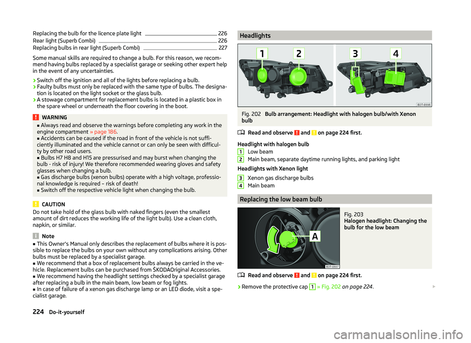 SKODA SUPERB 2010  Owner´s Manual Replacing the bulb for the licence plate light226Rear light (Superb Combi)226
Replacing bulbs in rear light (Superb Combi)
227
Some manual skills are required to change a bulb. For this reason, we rec