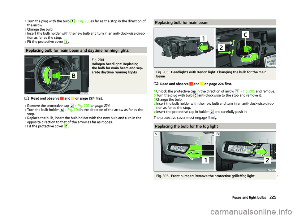 SKODA SUPERB 2011  Owner´s Manual ›Turn the plug with the bulb A 
» Fig. 203 as far as the stop in the direction of
the arrow.›
Change the bulb.
›
Insert the bulb holder with the new bulb and turn in an anti-clockwise direc-
ti