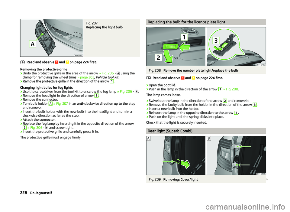 SKODA SUPERB 2011  Owner´s Manual Fig. 207 
Replacing the light bulb
Read and observe  and  on page 224 first.
Removing the protective grille
›
Undo the protective grille in the area of the arrow » Fig. 206 - 
  using the
clamp 