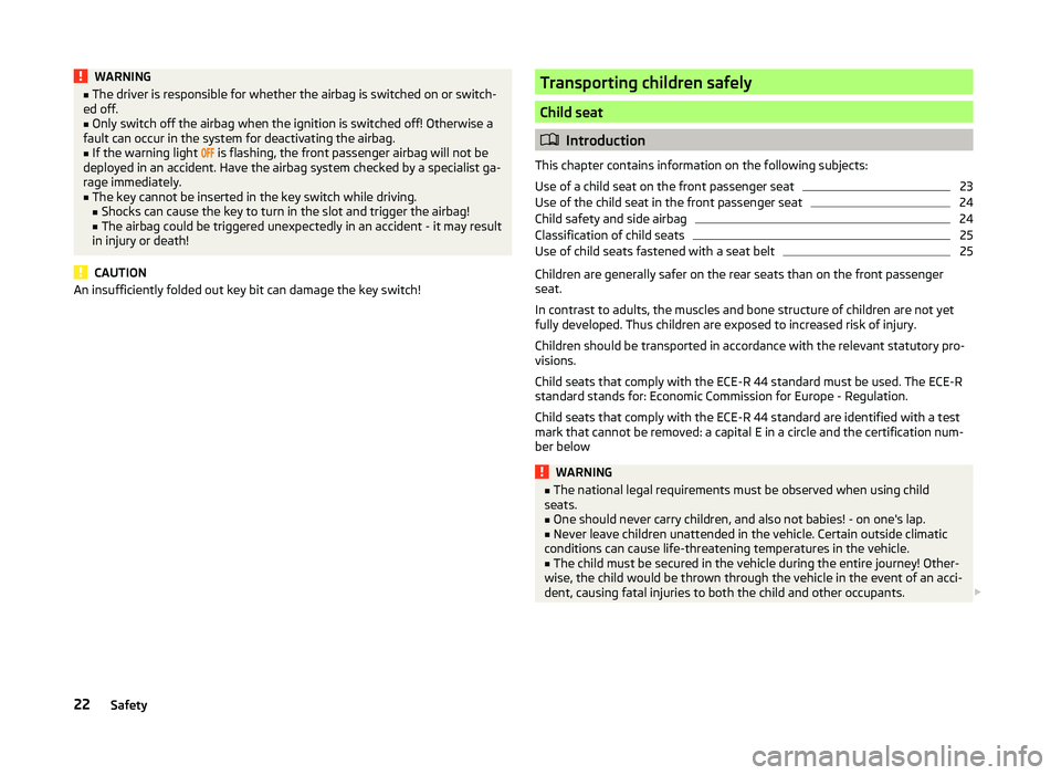 SKODA SUPERB 2011  Owner´s Manual WARNING■The driver is responsible for whether the airbag is switched on or switch-
ed off.■
Only switch off the airbag when the ignition is switched off! Otherwise a
fault can occur in the system 