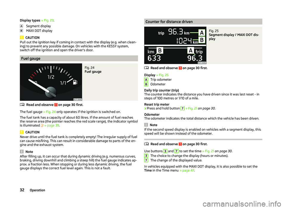 SKODA SUPERB 2008  Owner´s Manual Display types » Fig. 23 .
Segment display
MAXI DOT display
CAUTION
Pull out the ignition key if coming in contact with the display (e.g. when clean-
ing) to prevent any possible damage. On vehicles w