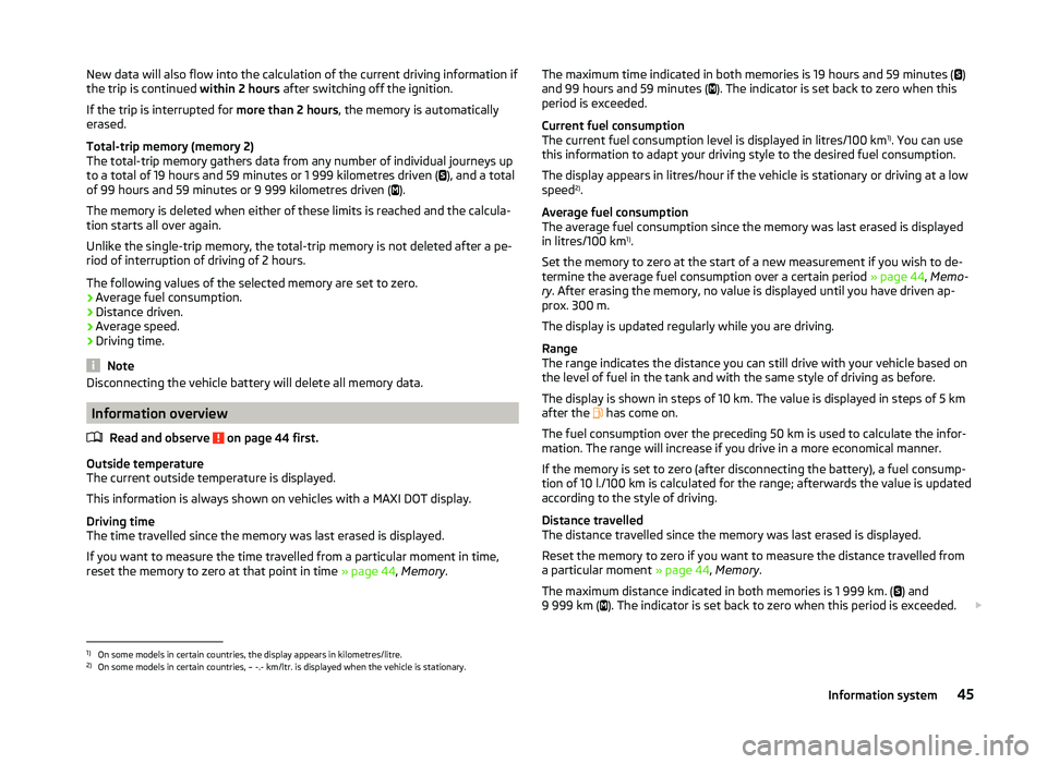 SKODA SUPERB 2008  Owner´s Manual New data will also flow into the calculation of the current driving information if
the trip is continued  within 2 hours after switching off the ignition.
If the trip is interrupted for  more than 2 h