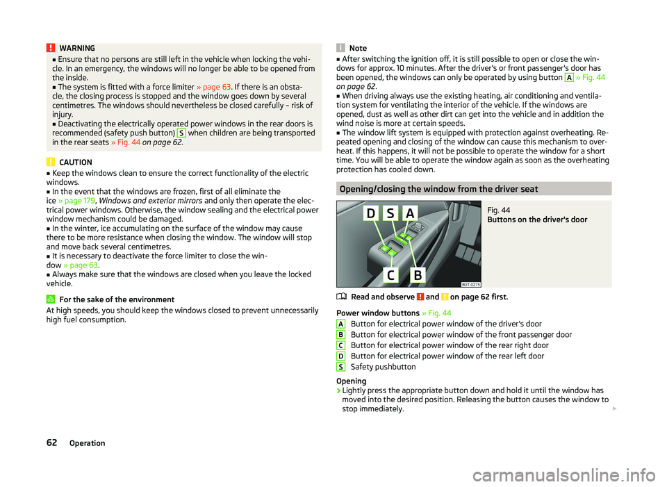 SKODA SUPERB 2010  Owner´s Manual WARNING■Ensure that no persons are still left in the vehicle when locking the vehi-
cle. In an emergency, the windows will no longer be able to be opened from
the inside.■
The system is fitted wit