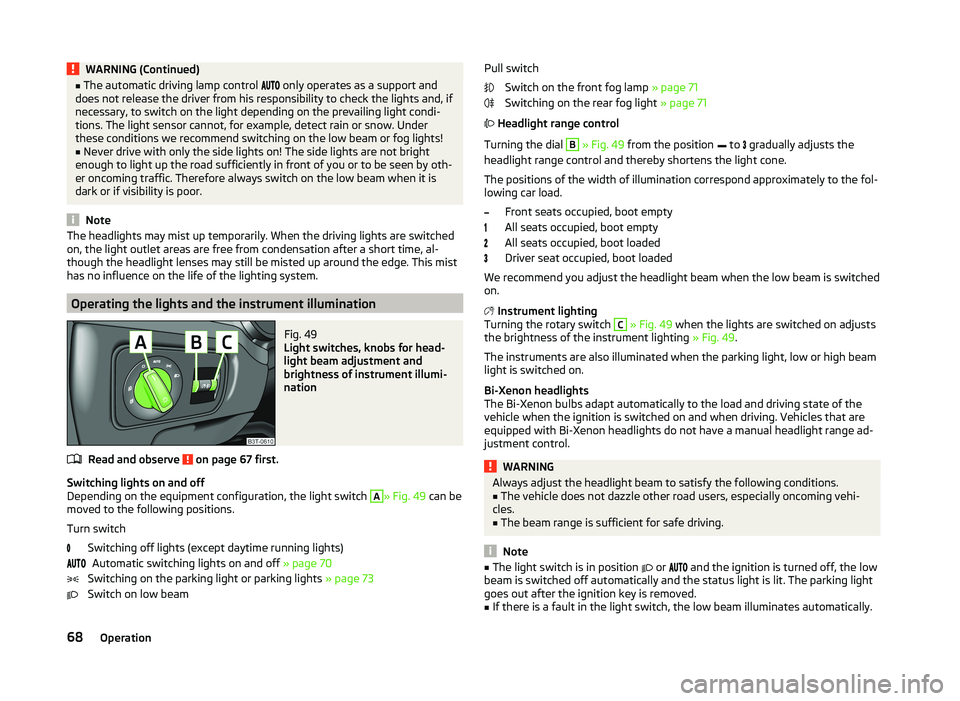 SKODA SUPERB 2010  Owner´s Manual WARNING (Continued)■The automatic driving lamp control   only operates as a support and
does not release the driver from his responsibility to check the lights and, if
necessary, to swit