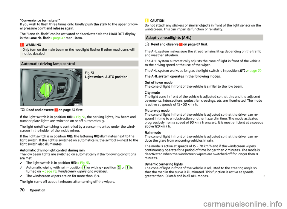 SKODA SUPERB 2011  Owner´s Manual “Convenience turn signal”
If you wish to flash three times only, briefly push  the stalk to the upper or low-
er pressure point and  release again.
The “Lane ch. flash” can be activated or dea