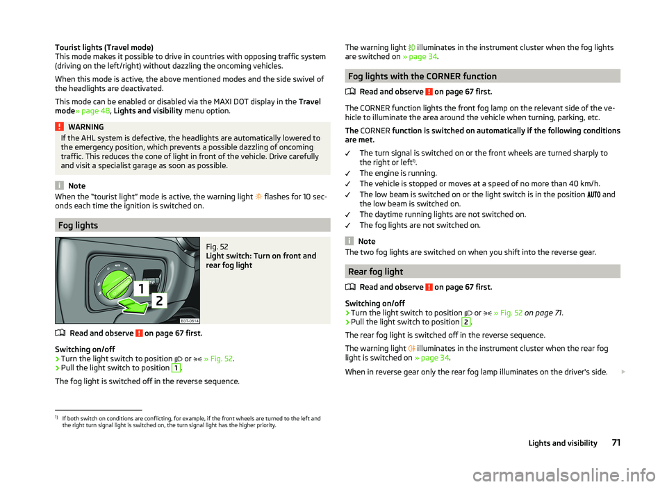 SKODA SUPERB 2011  Owner´s Manual Tourist lights (Travel mode)
This mode makes it possible to drive in countries with opposing traffic system
(driving on the left/right) without dazzling the oncoming vehicles.
When this mode is active