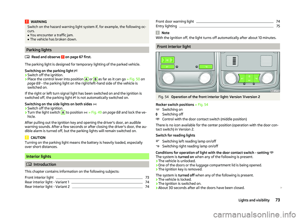 SKODA SUPERB 2011  Owner´s Manual WARNINGSwitch on the hazard warning light system if, for example, the following oc-
curs.■
You encounter a traffic jam.
■
The vehicle has broken down.
Parking lights
Read and observe 
 on page 67 