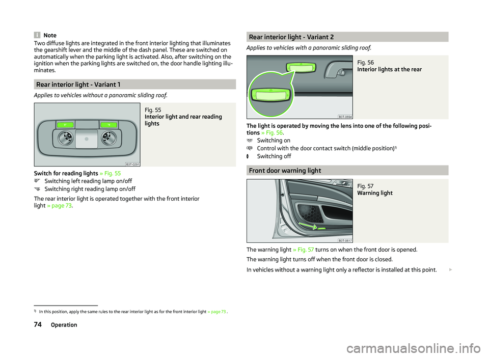 SKODA SUPERB 2009  Owner´s Manual NoteTwo diffuse lights are integrated in the front interior lighting that illuminates
the gearshift lever and the middle of the dash panel. These are switched on
automatically when the parking light i
