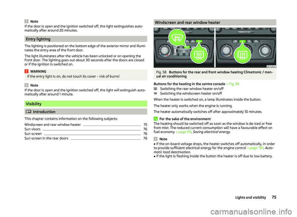 SKODA SUPERB 2010  Owner´s Manual NoteIf the door is open and the ignition switched off, the light extinguishes auto-
matically after around 20 minutes.
Entry lighting
The lighting is positioned on the bottom edge of the exterior mirr