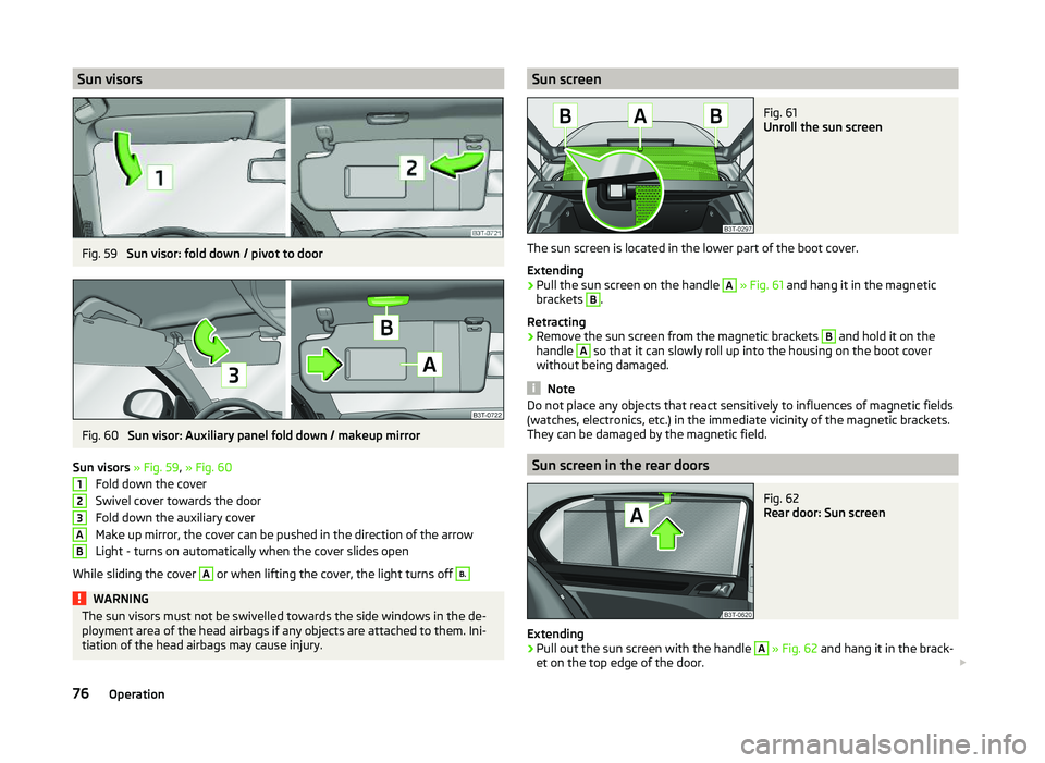 SKODA SUPERB 2010  Owner´s Manual Sun visorsFig. 59 
Sun visor: fold down / pivot to door
Fig. 60 
Sun visor: Auxiliary panel fold down / makeup mirror
Sun visors  » Fig. 59 , » Fig. 60
Fold down the cover
Swivel cover towards the d