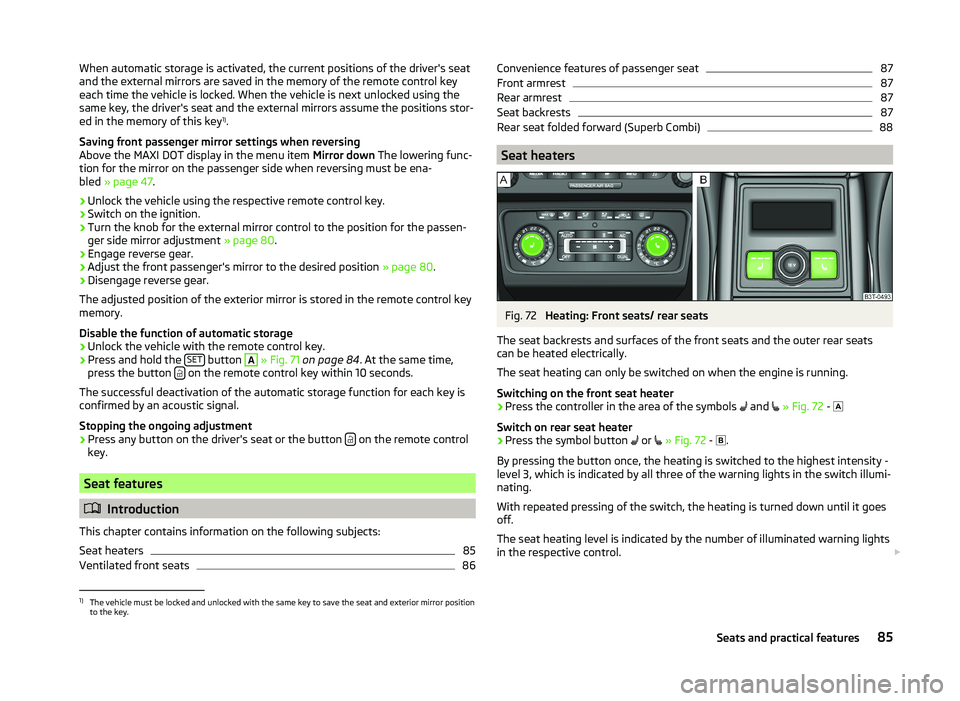 SKODA SUPERB 2011 Owner´s Manual When automatic storage is activated, the current positions of the driver's seat
and the external mirrors are saved in the memory of the remote control key
each time the vehicle is locked. When the SKODA SUPERB 2011 Owner´s Manual When automatic storage is activated, the current positions of the driver's seat
and the external mirrors are saved in the memory of the remote control key
each time the vehicle is locked. When the
