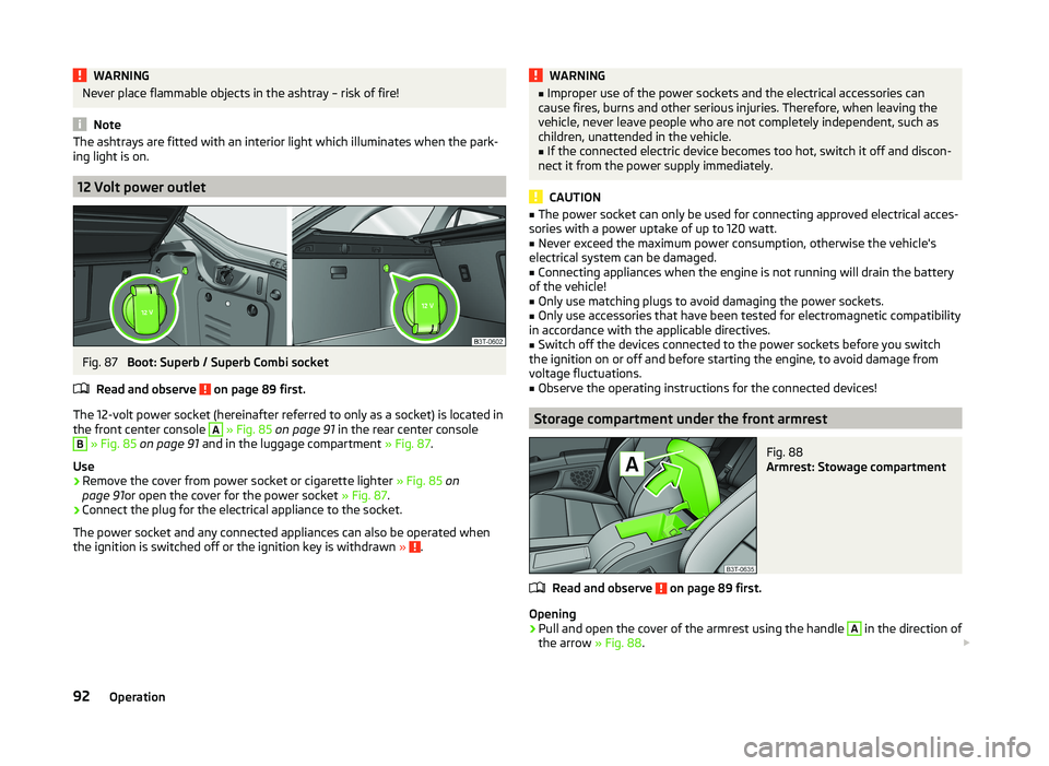 SKODA SUPERB 2011 Owner´s Manual WARNINGNever place flammable objects in the ashtray – risk of fire!
Note
The ashtrays are fitted with an interior light which illuminates when the park-
ing light is on.
12 Volt power outlet
Fig. 87 SKODA SUPERB 2011 Owner´s Manual WARNINGNever place flammable objects in the ashtray – risk of fire!
Note
The ashtrays are fitted with an interior light which illuminates when the park-
ing light is on.
12 Volt power outlet
Fig. 87
