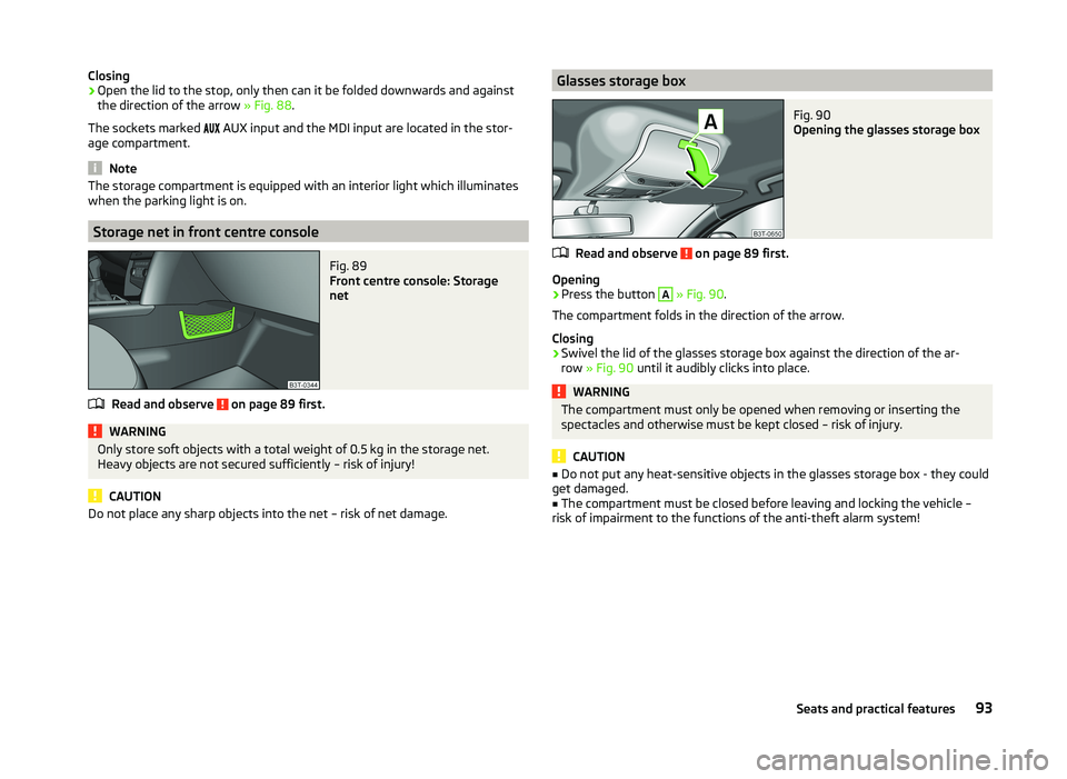 SKODA SUPERB 2011  Owner´s Manual Closing›Open the lid to the stop, only then can it be folded downwards and against
the direction of the arrow  » Fig. 88.
The sockets marked  
 AUX input and the MDI input are located in t