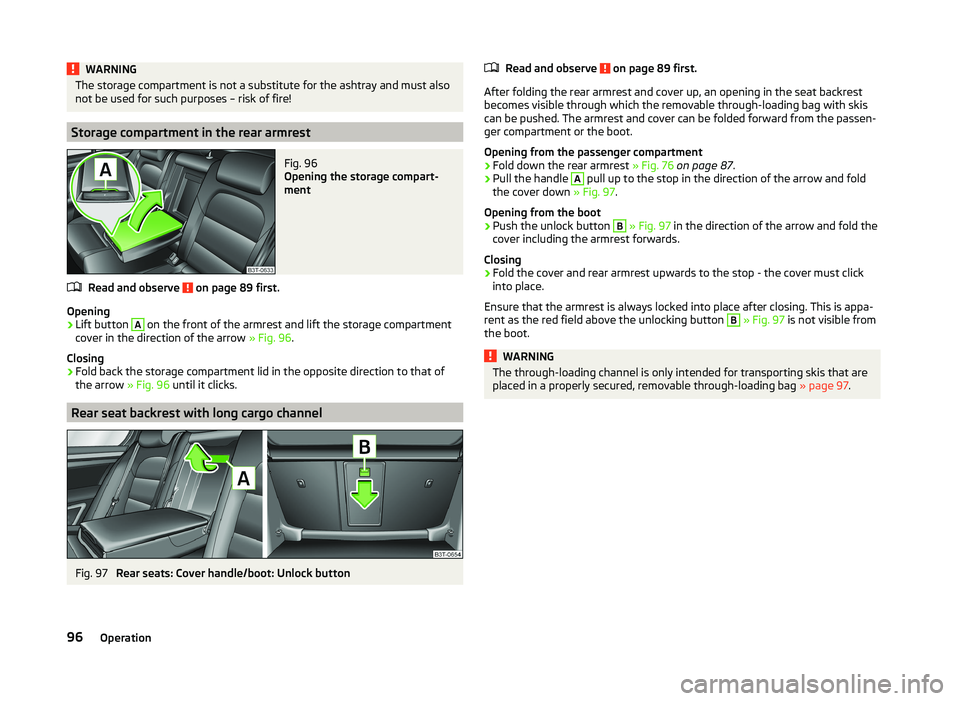 SKODA SUPERB 2011  Owner´s Manual WARNINGThe storage compartment is not a substitute for the ashtray and must also
not be used for such purposes – risk of fire!
Storage compartment in the rear armrest
Fig. 96 
Opening the storage co