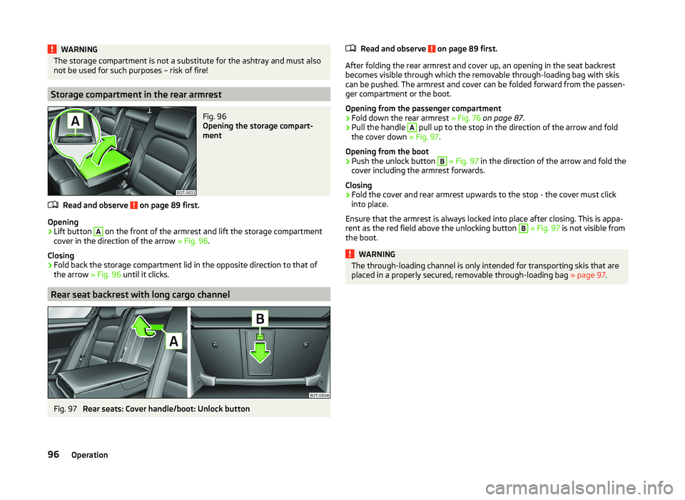 SKODA SUPERB 2008 Owner´s Manual WARNINGThe storage compartment is not a substitute for the ashtray and must also
not be used for such purposes – risk of fire!
Storage compartment in the rear armrest
Fig. 96
Opening the storage co SKODA SUPERB 2008 Owner´s Manual WARNINGThe storage compartment is not a substitute for the ashtray and must also
not be used for such purposes – risk of fire!
Storage compartment in the rear armrest
Fig. 96
Opening the storage co