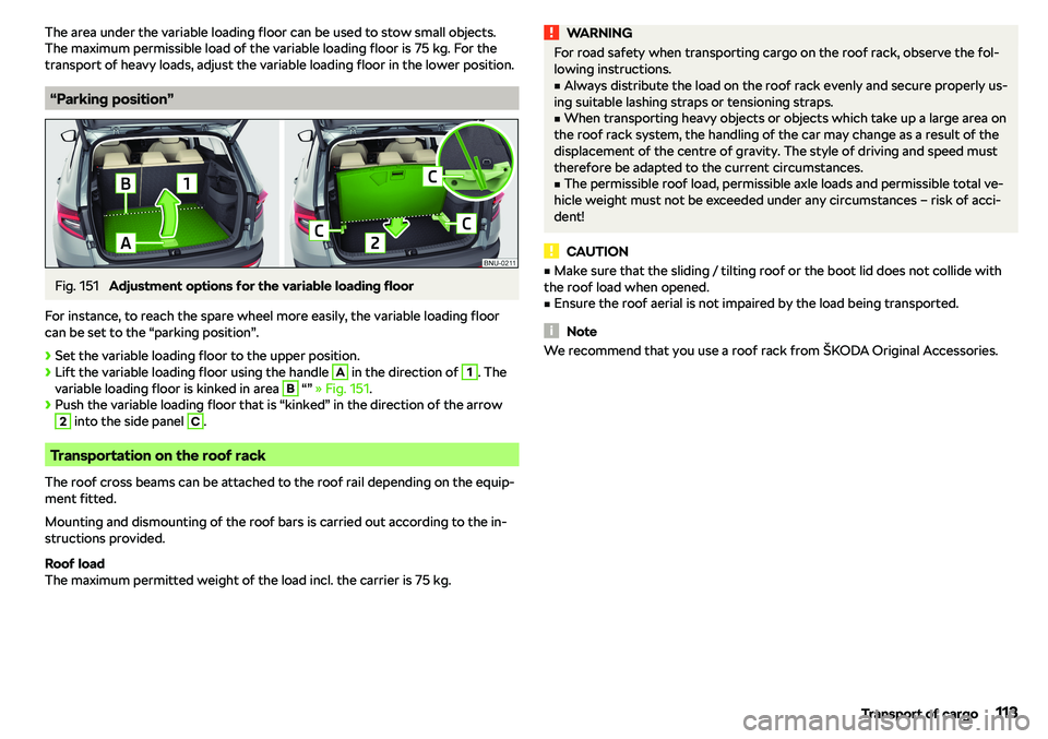 SKODA KAROQ 2020  Owner´s Manual The area under the variable loading floor can be used to stow small objects.
The maximum permissible load of the variable loading floor is 75 kg. For the
transport of heavy loads, adjust the variable 