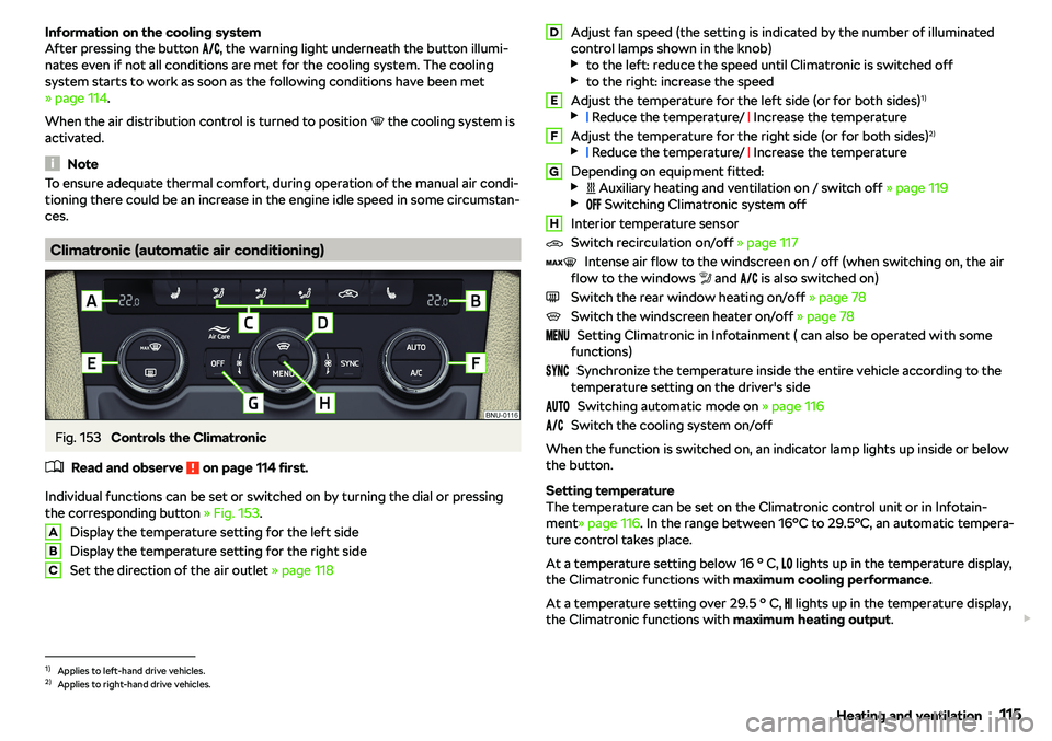 SKODA KAROQ 2019  Owner´s Manual Information on the cooling system
After pressing the button  ���, the warning light underneath the button illumi-
nates even if not all conditions are met for the cooling system. The cooling

