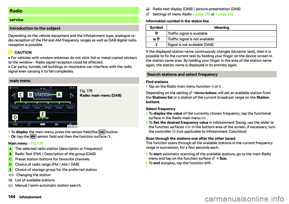 SKODA KAROQ 2020  Owner´s Manual Radio
service
Introduction to the subject
Depending on the vehicle equipment and the Infotainment type, analogue ra-
dio reception of the FM and AM frequency ranges as well as DAB digital radio
recept