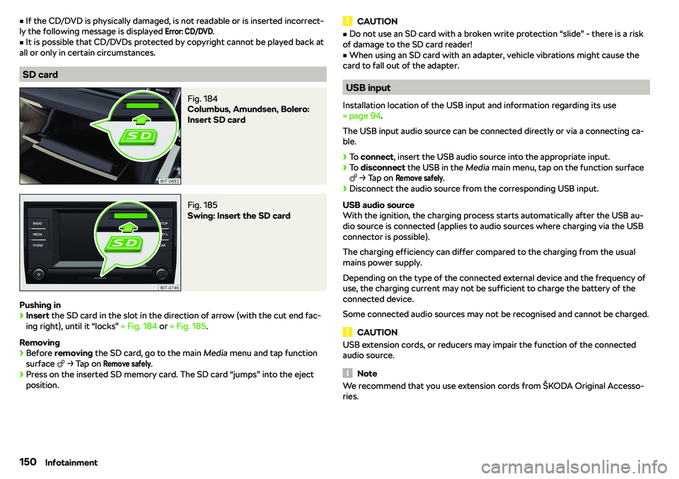 SKODA KAROQ 2020  Owner´s Manual vIf the CD/DVD is physically damaged, is not readable or is inserted incorrect-
ly the following message is displayed Error: CD/DVD
.v
It is possible that CD/DVDs protected by copyright cannot be pl