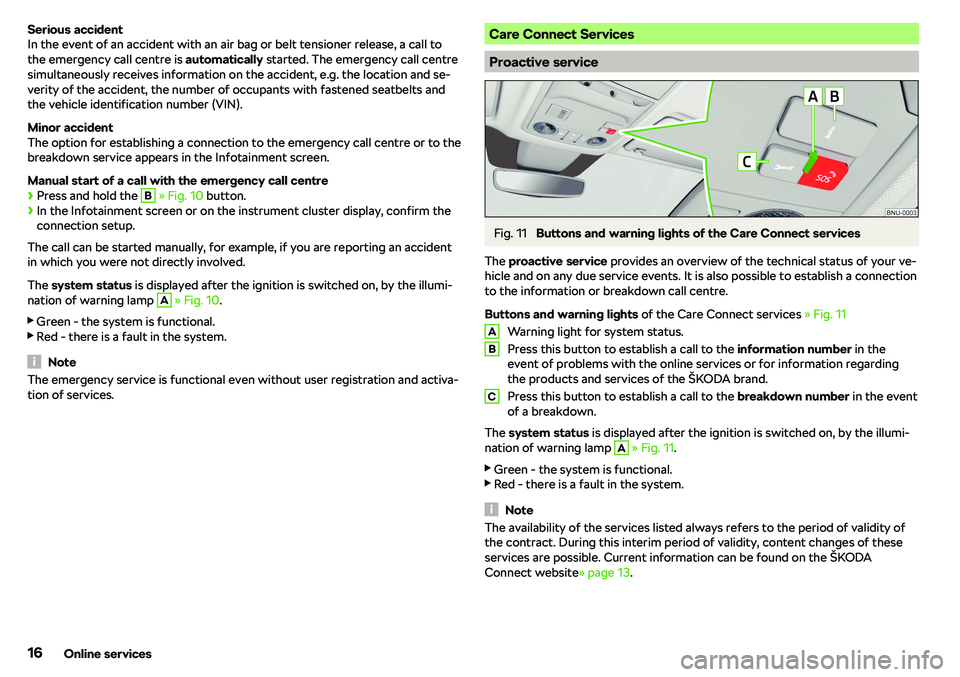 SKODA KAROQ 2022  Owner´s Manual Serious accident
In the event of an accident with an air bag or belt tensioner release, a call to
the emergency call centre is  automatically started. The emergency call centre
simultaneously receives