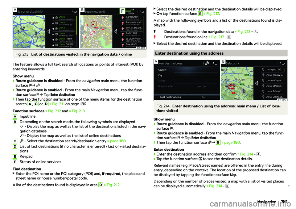 SKODA KAROQ 2019  Owner´s Manual Fig. 213 
List of destinations visited: in the navigation data / online
The feature allows a full text search of locations or points of interest (POI) by
entering keywords.
Show menu
