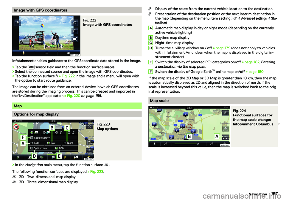 SKODA KAROQ 2020  Owner´s Manual Image with GPS coordinatesFig. 222 
Image with GPS coordinates
Infotainment enables guidance to the GPScoordinate data stored in the image.
