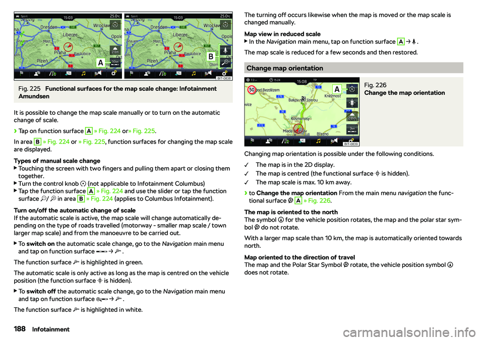 SKODA KAROQ 2020  Owner´s Manual Fig. 225 
Functional surfaces for the map scale change: Infotainment
Amundsen
It is possible to change the map scale manually or to turn on the automatic
change of scale.
