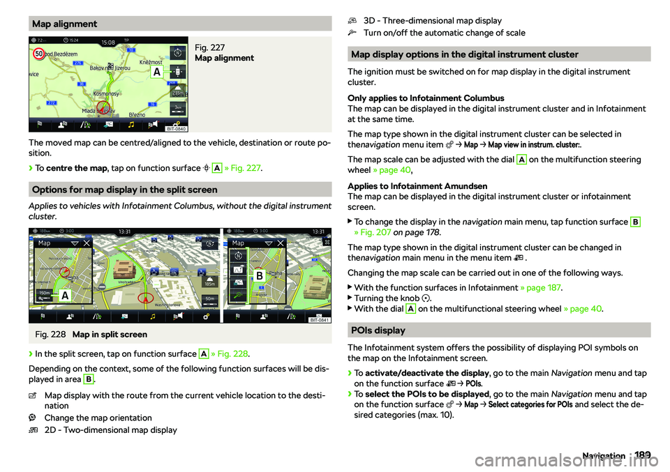 SKODA KAROQ 2020 Owner´s Manual Map alignmentFig. 227
Map alignment
The moved map can be centred/aligned to the vehicle, destination or route po-sition.
SKODA KAROQ 2020 Owner´s Manual Map alignmentFig. 227
Map alignment
The moved map can be centred/aligned to the vehicle, destination or route po-sition.