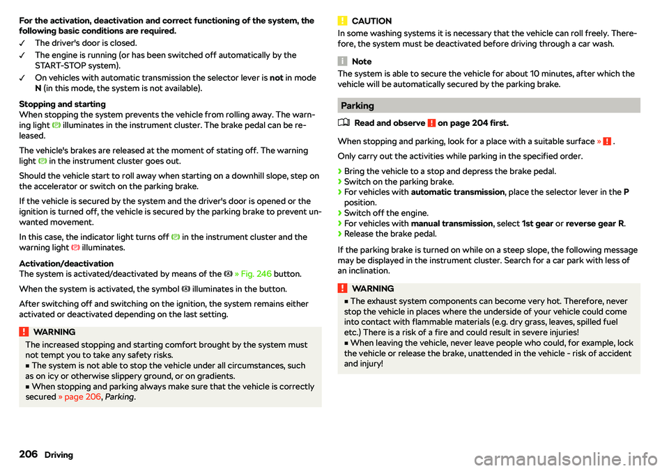 SKODA KAROQ 2020  Owner´s Manual For the activation, deactivation and correct functioning of the system, the
following basic conditions are required.
The driver