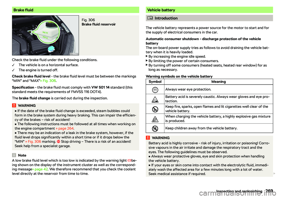 SKODA KAROQ 2020  Owner´s Manual Brake fluidFig. 306 
Brake fluid reservoir
Check the brake fluid under the following conditions.The vehicle is on a horizontal surface.
The engine is turned off.
Check brake fluid level  - the brake f
