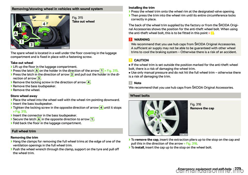 SKODA KAROQ 2020  Owner´s Manual Removing/stowing wheel in vehicles with sound systemFig. 315 
Take out wheel
The spare wheel is located in a well under the floor covering in the luggage
compartment and is fixed in place with a faste