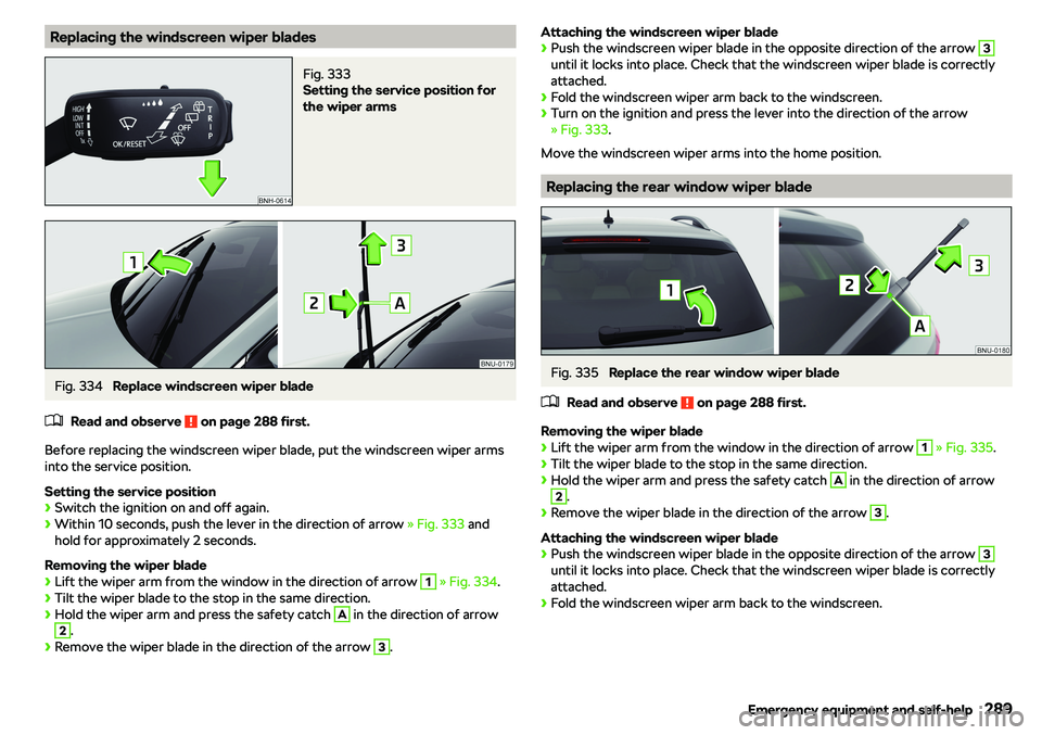 SKODA KAROQ 2020  Owner´s Manual Replacing the windscreen wiper bladesFig. 333 
Setting the service position for
the wiper arms
Fig. 334 
Replace windscreen wiper blade
�