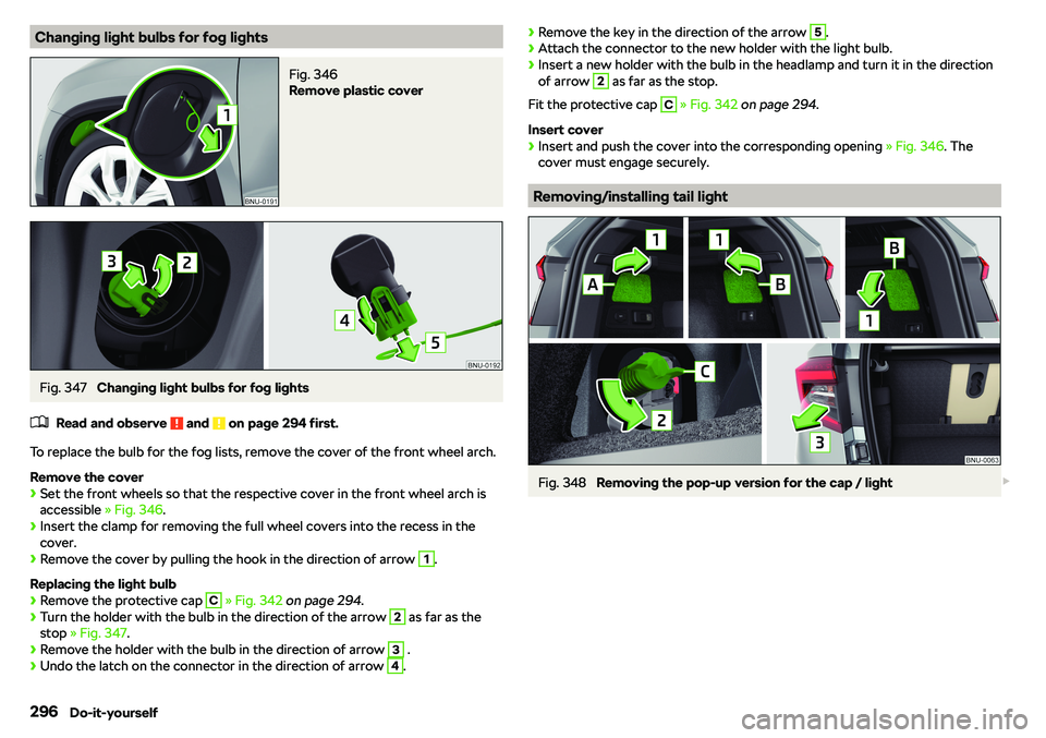 SKODA KAROQ 2019  Owner´s Manual Changing light bulbs for fog lightsFig. 346 
Remove plastic cover
Fig. 347 
Changing light bulbs for fog lights
�