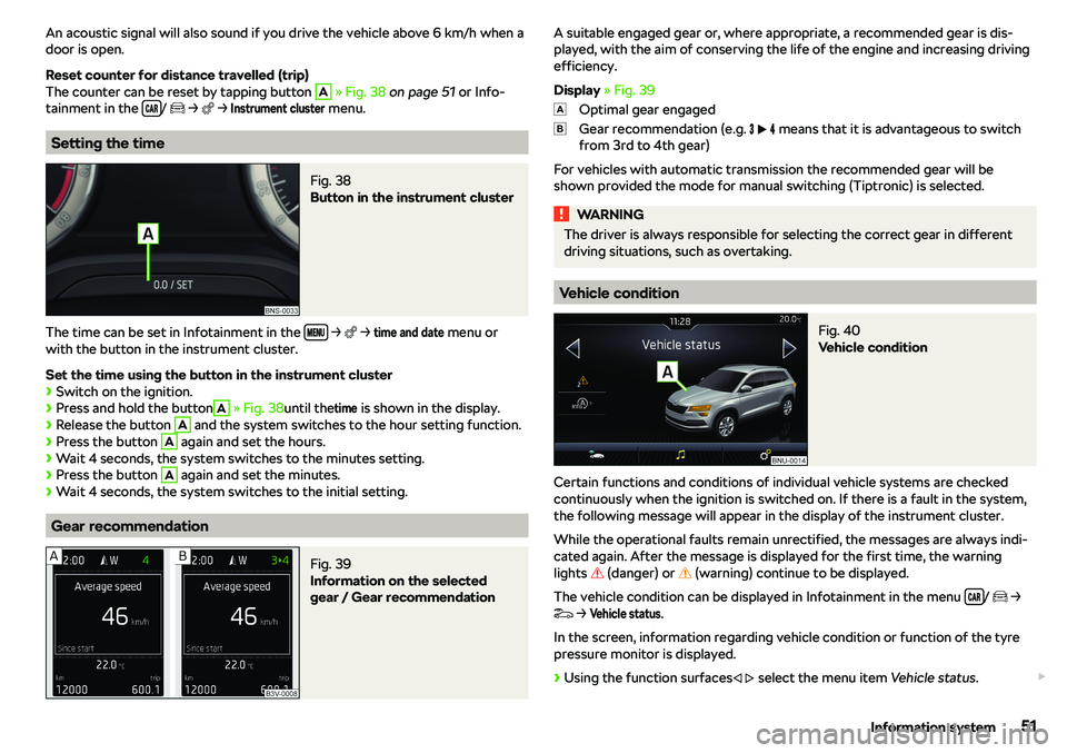 SKODA KAROQ 2020  Owner´s Manual An acoustic signal will also sound if you drive the vehicle above 6 km/h when a
door is open.
Reset counter for distance travelled (trip)
The counter can be reset by tapping button A
  