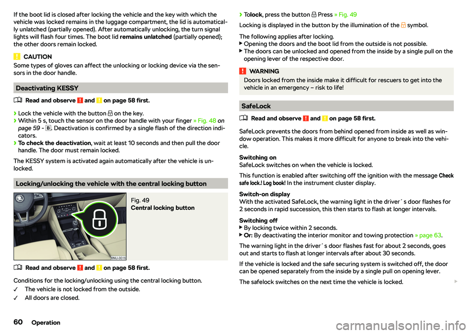 SKODA KAROQ 2021  Owner´s Manual If the boot lid is closed after locking the vehicle and the key with which the
vehicle was locked remains in the luggage compartment, the lid is automatical-
ly unlatched (partially opened). After aut