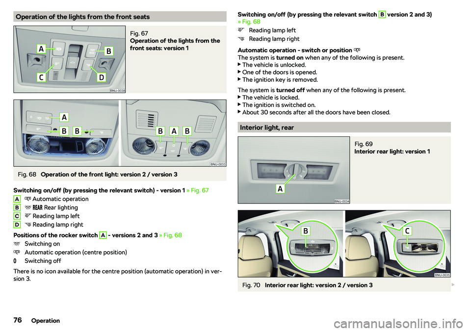 SKODA KAROQ 2020  Owner´s Manual Operation of the lights from the front seatsFig. 67 
Operation of the lights from the
front seats: version 1
Fig. 68 
Operation of the front light: version 2 / version 3
Switching on/off (by pressing 