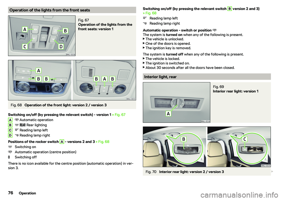 SKODA KAROQ 2021  Owner´s Manual Operation of the lights from the front seatsFig. 67 
Operation of the lights from the
front seats: version 1
Fig. 68 
Operation of the front light: version 2 / version 3
Switching on/off (by pressing 