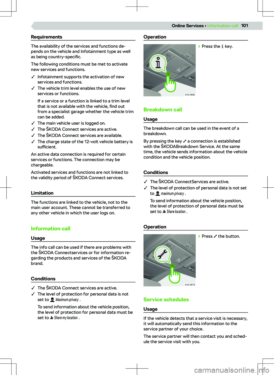 SKODA OCTAVIA 2020  Owner´s Manual Requirements
The availability of the services and functions de-
pends on the vehicle and Infotainment type as well
as being  country-specific.
The following conditions must be met to activate
new serv