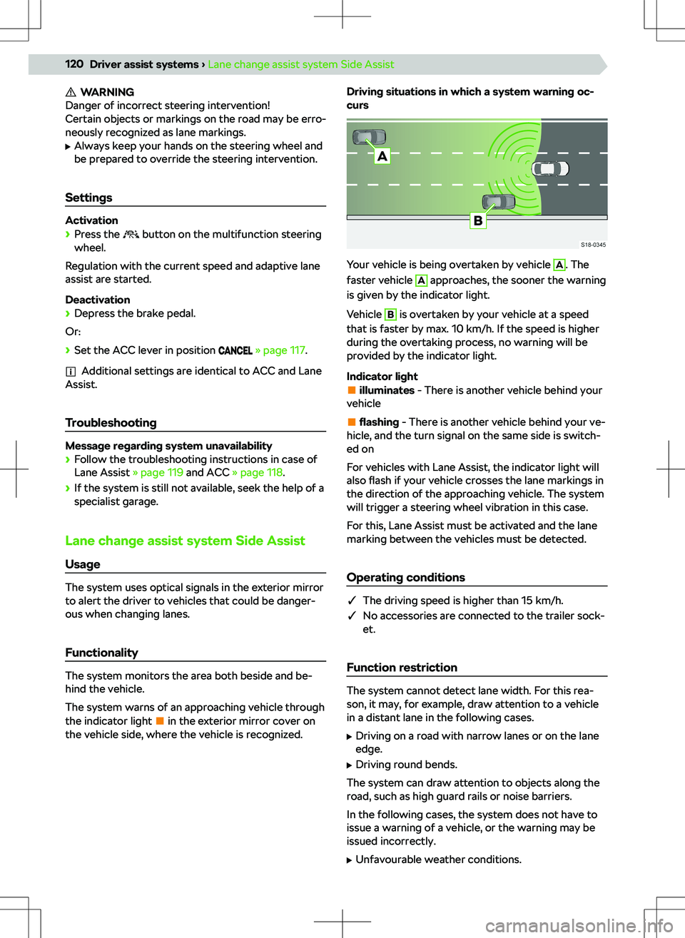 SKODA OCTAVIA 2020  Owner´s Manual WARNING
Danger of incorrect steering intervention!
Certain objects or markings on the road may be erro-
neously recognized as lane markings.
