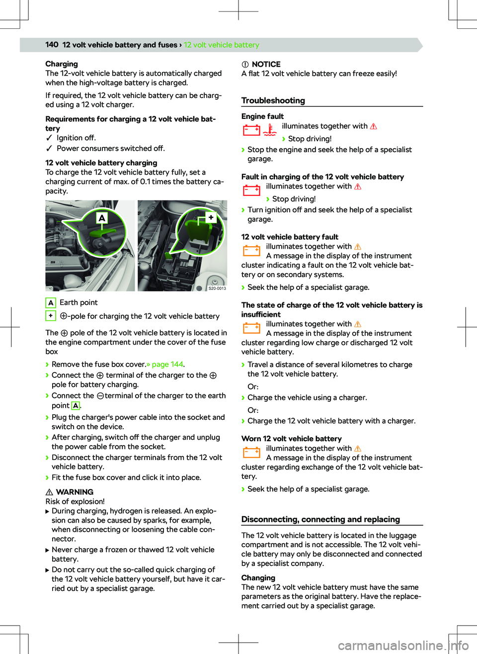 SKODA OCTAVIA 2020  Owner´s Manual Charging
The 12-volt vehicle battery is automatically charged
when the high-voltage battery is charged.
If required, the 12 volt vehicle battery can be charg-
ed using a 12 volt charger.
Requirements 