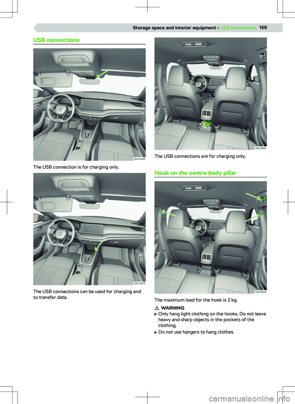 SKODA OCTAVIA 2020  Owner´s Manual USB connections
The USB connection is for charging only.
The USB connections can be used for charging and
to transfer data.
The USB connections are for charging only.
Hook on the centre body pillar
Th