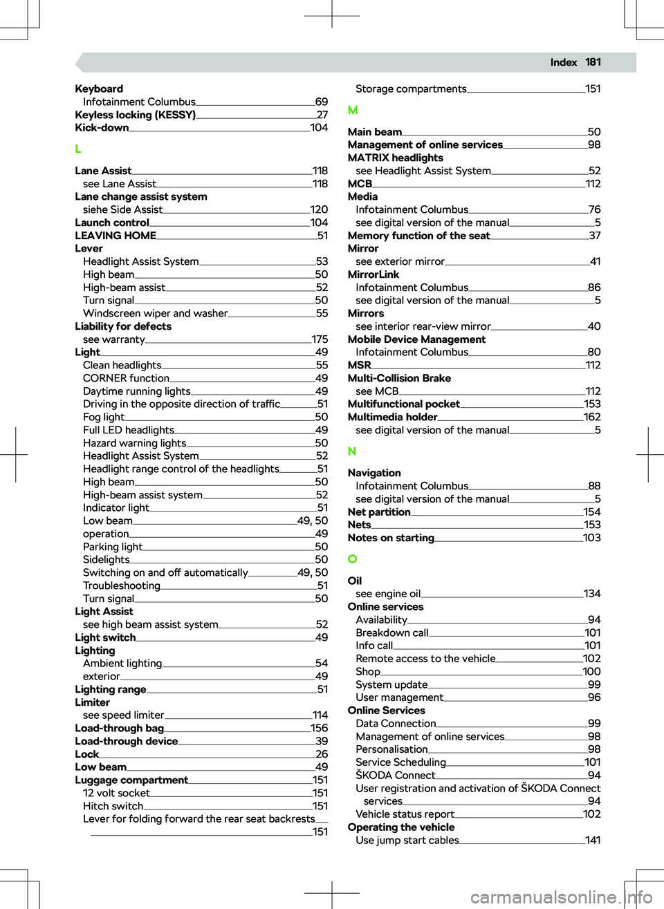 SKODA OCTAVIA 2020  Owner´s Manual KeyboardInfotainment Columbus69
Keyless locking (KESSY)27
Kick-down104
L Lane Assist
118
see Lane Assist118
Lane change assist system siehe Side Assist
120
Launch control104
LEAVING HOME51
Lever Headl