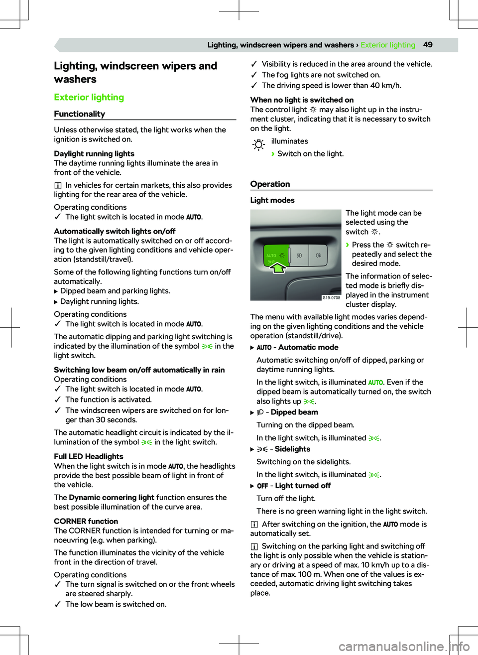 SKODA OCTAVIA 2020  Owner´s Manual Lighting, windscreen wipers and
washers
Exterior lighting Functionality
Unless otherwise stated, the light works when the
ignition is switched on.
Daylight running lights
The daytime running lights il