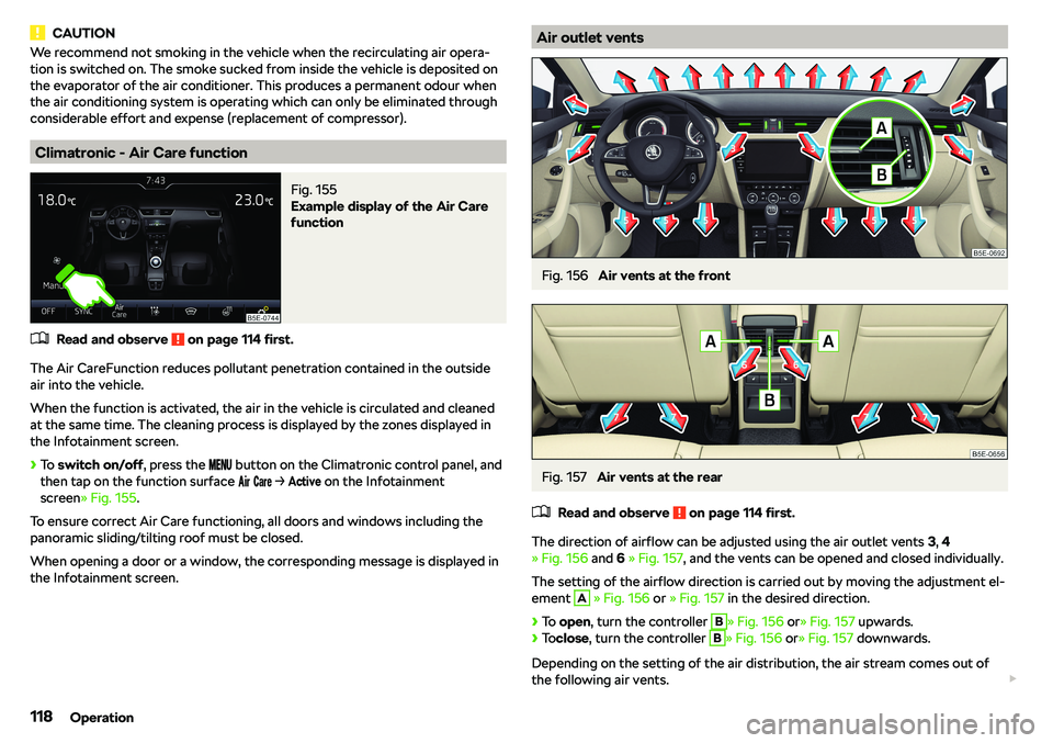 SKODA OCTAVIA 2019  Owner´s Manual CAUTIONWe recommend not smoking in the vehicle when the recirculating air opera-
tion is switched on. The smoke sucked from inside the vehicle is deposited on
the evaporator of the air conditioner. Th