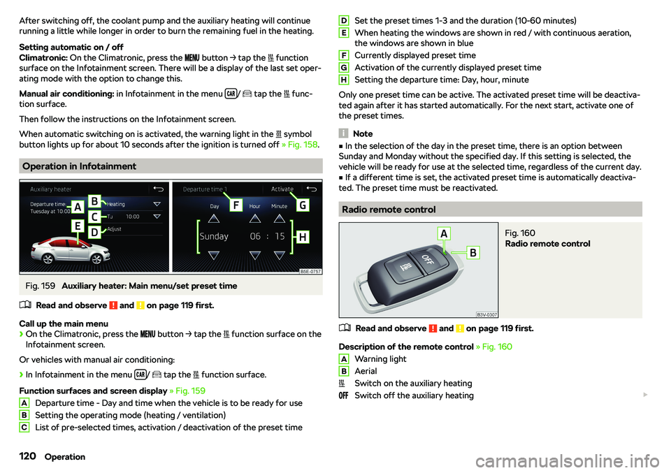 SKODA OCTAVIA 2018  Owner´s Manual After switching off, the coolant pump and the auxiliary heating will continue
running a little while longer in order to burn the remaining fuel in the heating.
Setting automatic on / off
Climatronic: 