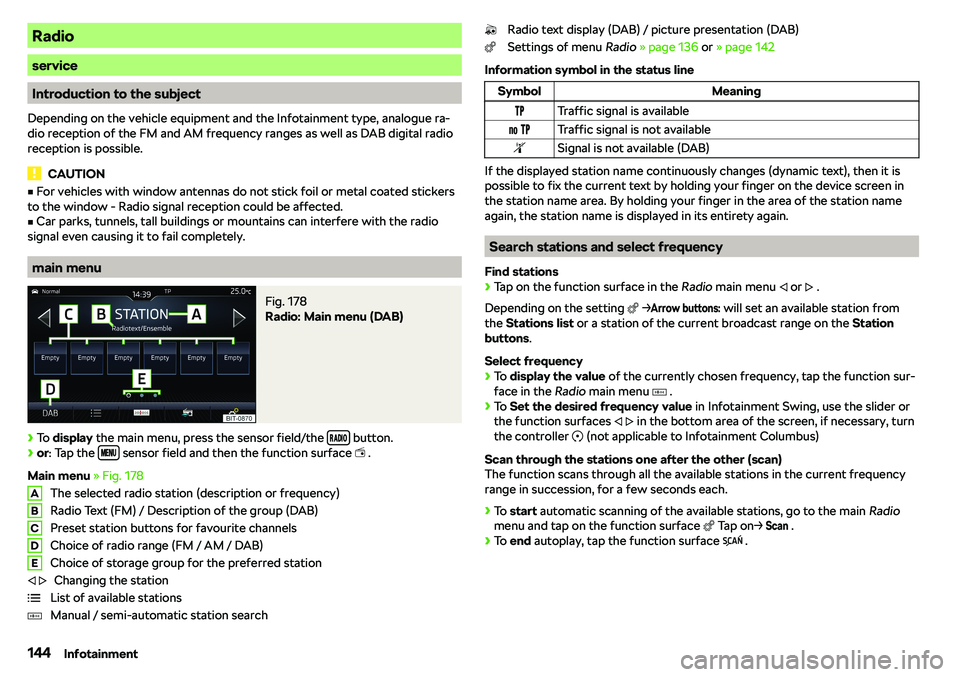 SKODA OCTAVIA 2018  Owner´s Manual Radio
service
Introduction to the subject
Depending on the vehicle equipment and the Infotainment type, analogue ra-
dio reception of the FM and AM frequency ranges as well as DAB digital radio
recept
